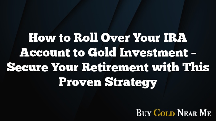 How to Roll Over Your IRA Account to Gold Investment – Secure Your Retirement with This Proven Strategy