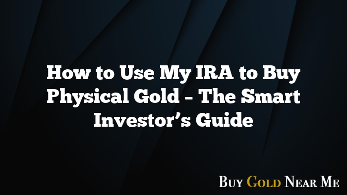 How to Use My IRA to Buy Physical Gold – The Smart Investor’s Guide