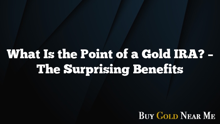 What Is the Point of a Gold IRA? – The Surprising Benefits