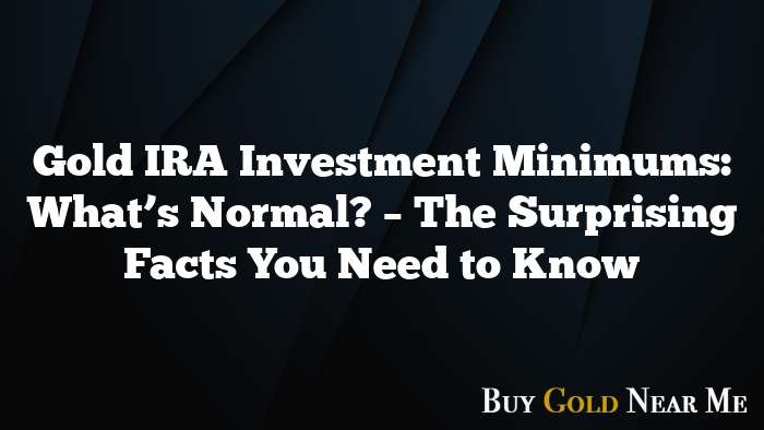 Gold IRA Investment Minimums: What’s Normal? – The Surprising Facts You Need to Know